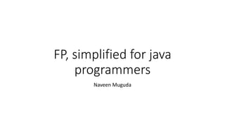 FP, simplified for java
programmers
Naveen Muguda
 