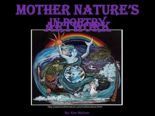 Mother Nature’s Artwork In Poetry http://adoremothernature.com/mothernature.html By: Kim Nelson 