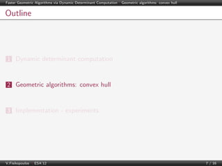 Faster Geometric Algorithms via Dynamic Determinant Computation | Geometric algorithms: convex hull

Outline

1 Dynamic determinant computation

2 Geometric algorithms: convex hull

3 Implementation - experiments

V.Fisikopoulos | ESA’12

7 / 16

 