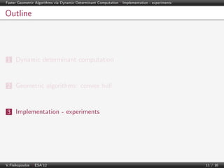 Faster Geometric Algorithms via Dynamic Determinant Computation | Implementation - experiments

Outline

1 Dynamic determinant computation

2 Geometric algorithms: convex hull

3 Implementation - experiments

V.Fisikopoulos | ESA’12

11 / 16

 