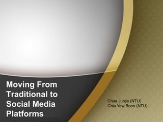 Moving From
Traditional to
                 Chua Junjie (NTU)
Social Media     Chia Yew Boon (NTU)

Platforms
 