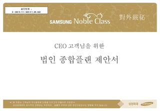 CEO 고객님을 위한 법인 종합플랜 제안서 對外嚴秘 승인번호  : C-3615-11-001(11.05.30) 