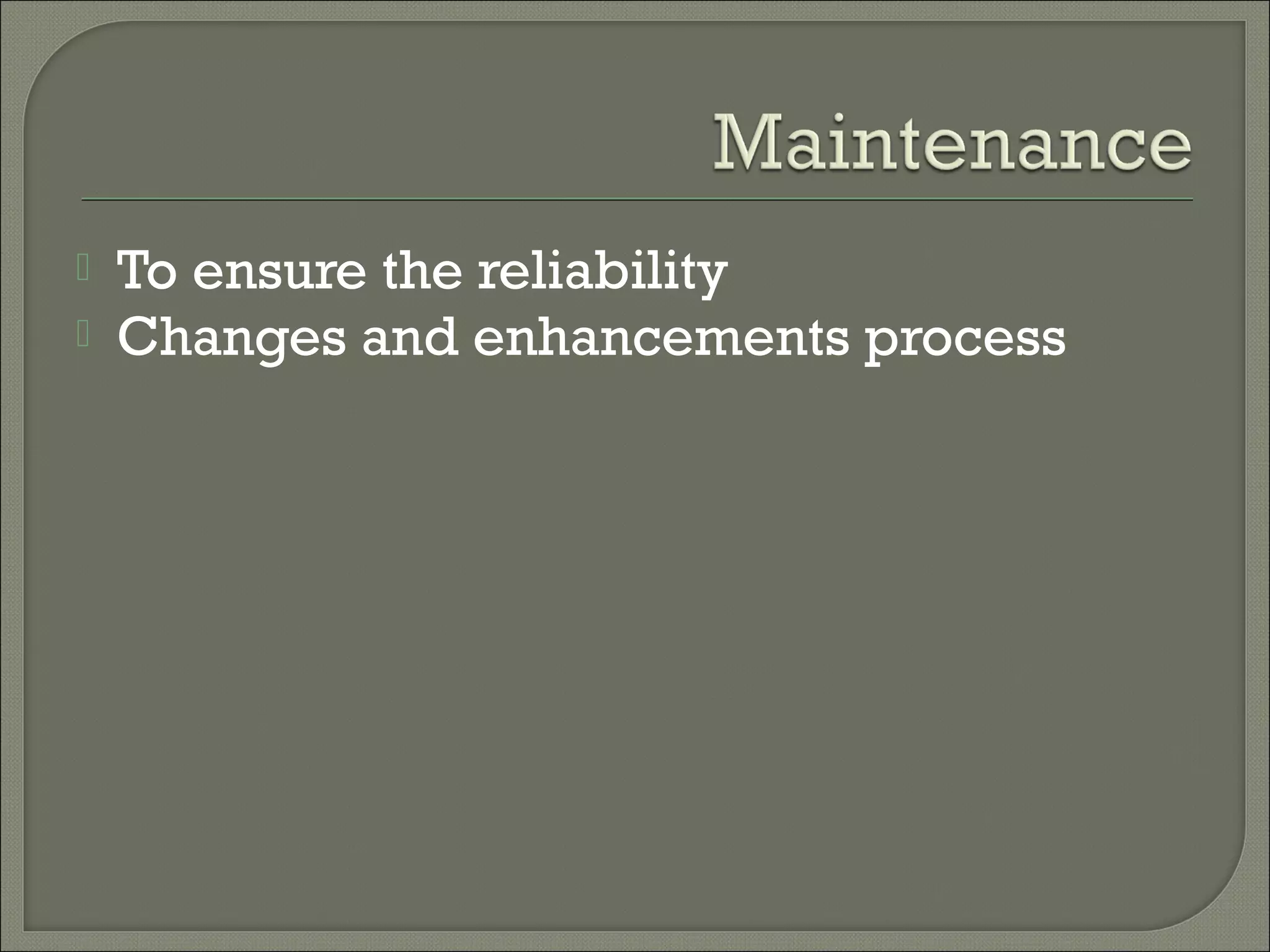    To ensure the reliability
   Changes and enhancements process
 