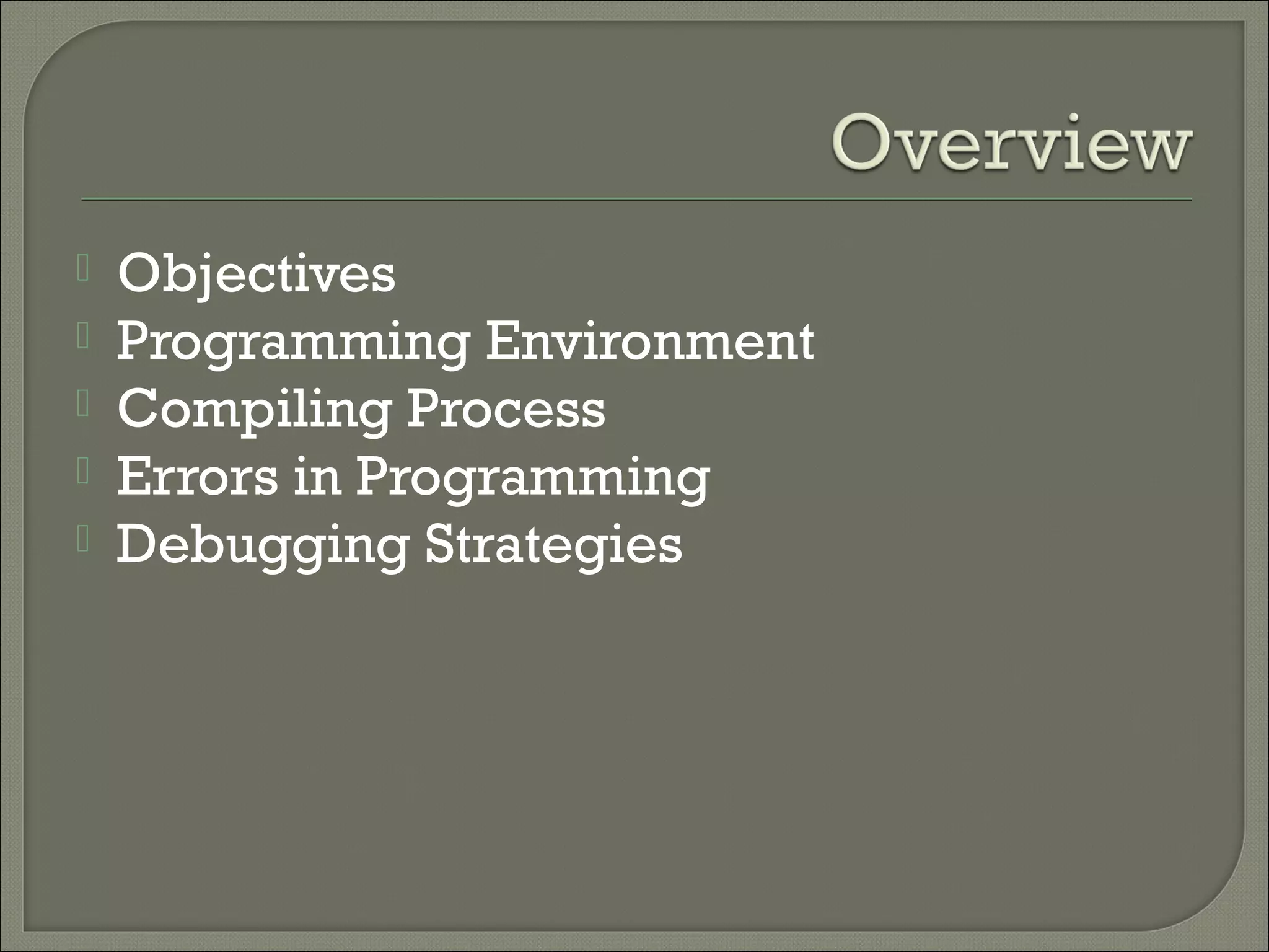    Objectives
   Programming Environment
   Compiling Process
   Errors in Programming
   Debugging Strategies
 