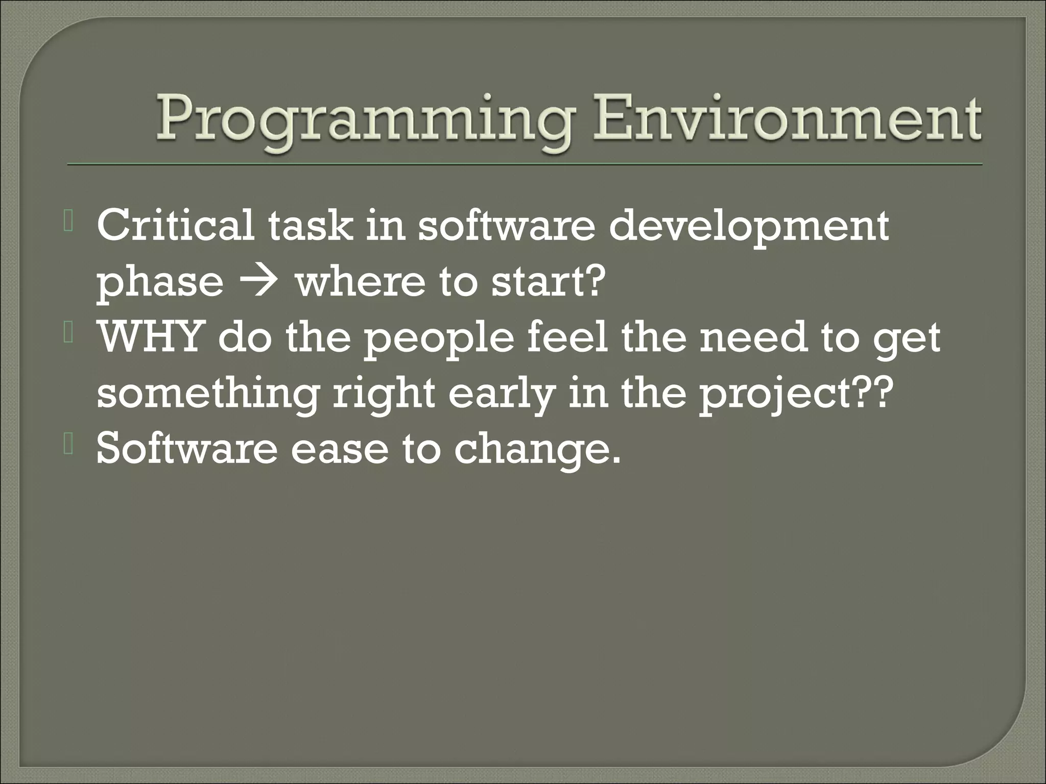    Critical task in software development
    phase  where to start?
   WHY do the people feel the need to get
    something right early in the project??
   Software ease to change.
 