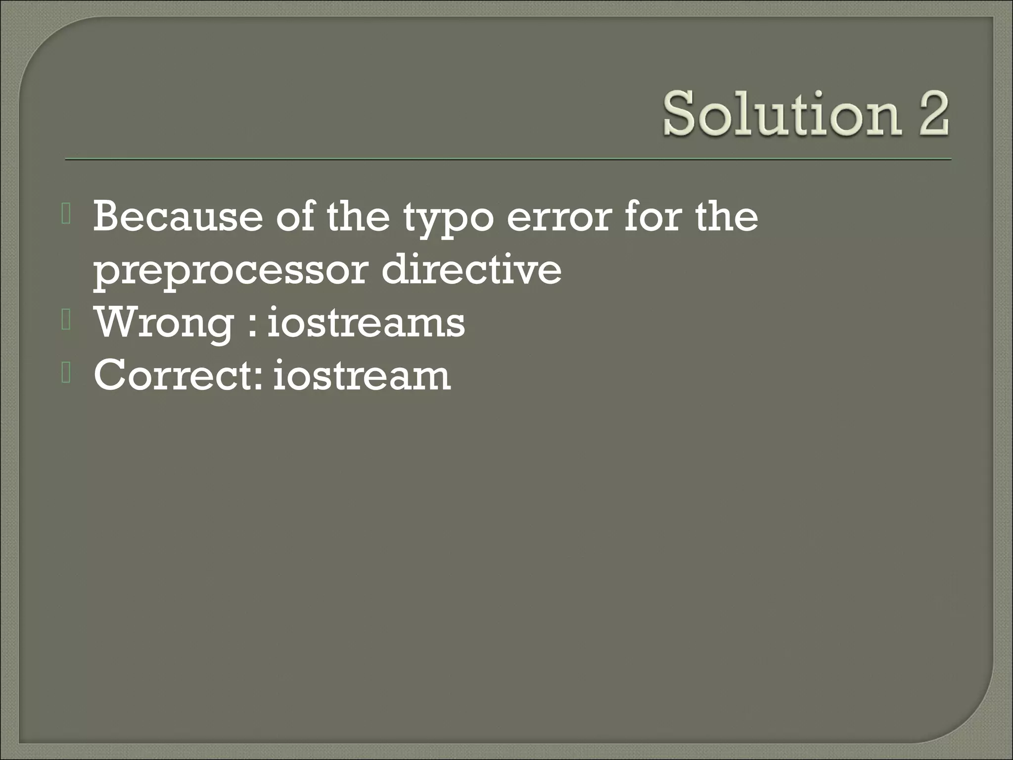    Because of the typo error for the
    preprocessor directive
   Wrong : iostreams
   Correct: iostream
 