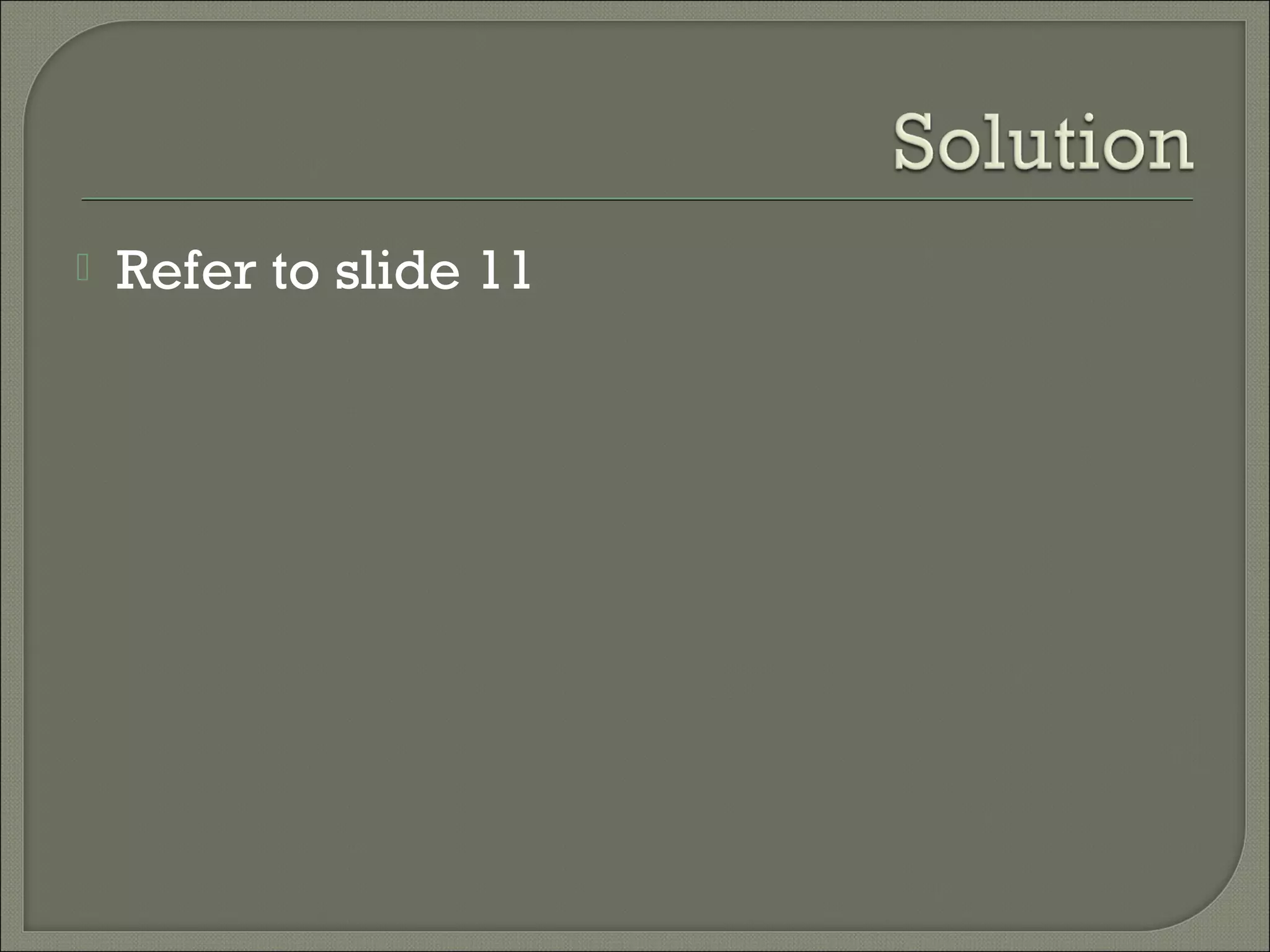    Refer to slide 11
 