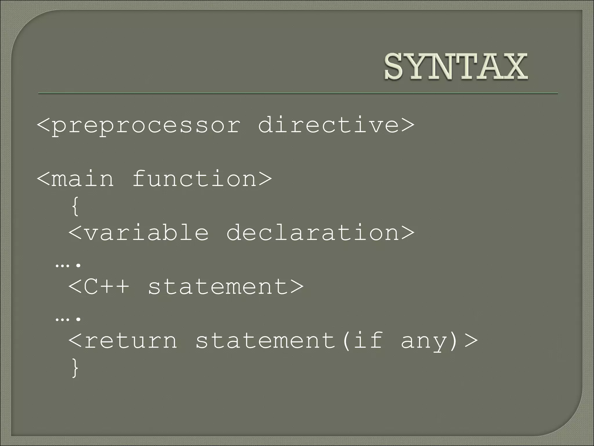 <preprocessor directive>

<main function>
  {
  <variable declaration>
 ….
  <C++ statement>
 ….
  <return statement(if any)>
  }
 