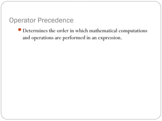 Operator Precedence
  Determines the order in which mathematical computations
    and operations are performed in an expression.
 
