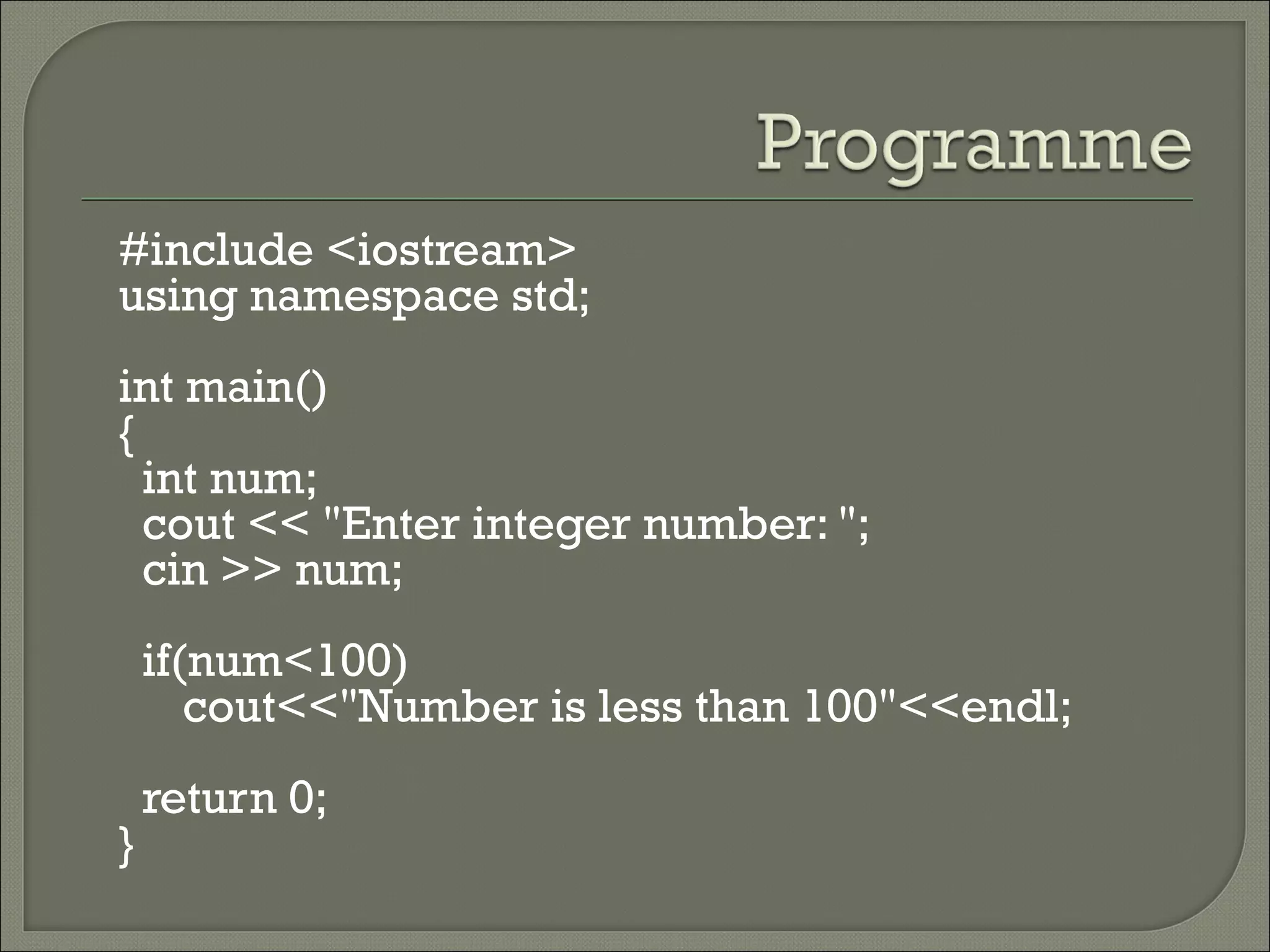 #include <iostream>
using namespace std;
int main()
{
  int num;
  cout << "Enter integer number: ";
  cin >> num;
    if(num<100)
       cout<<"Number is less than 100"<<endl;
    return 0;
}
 