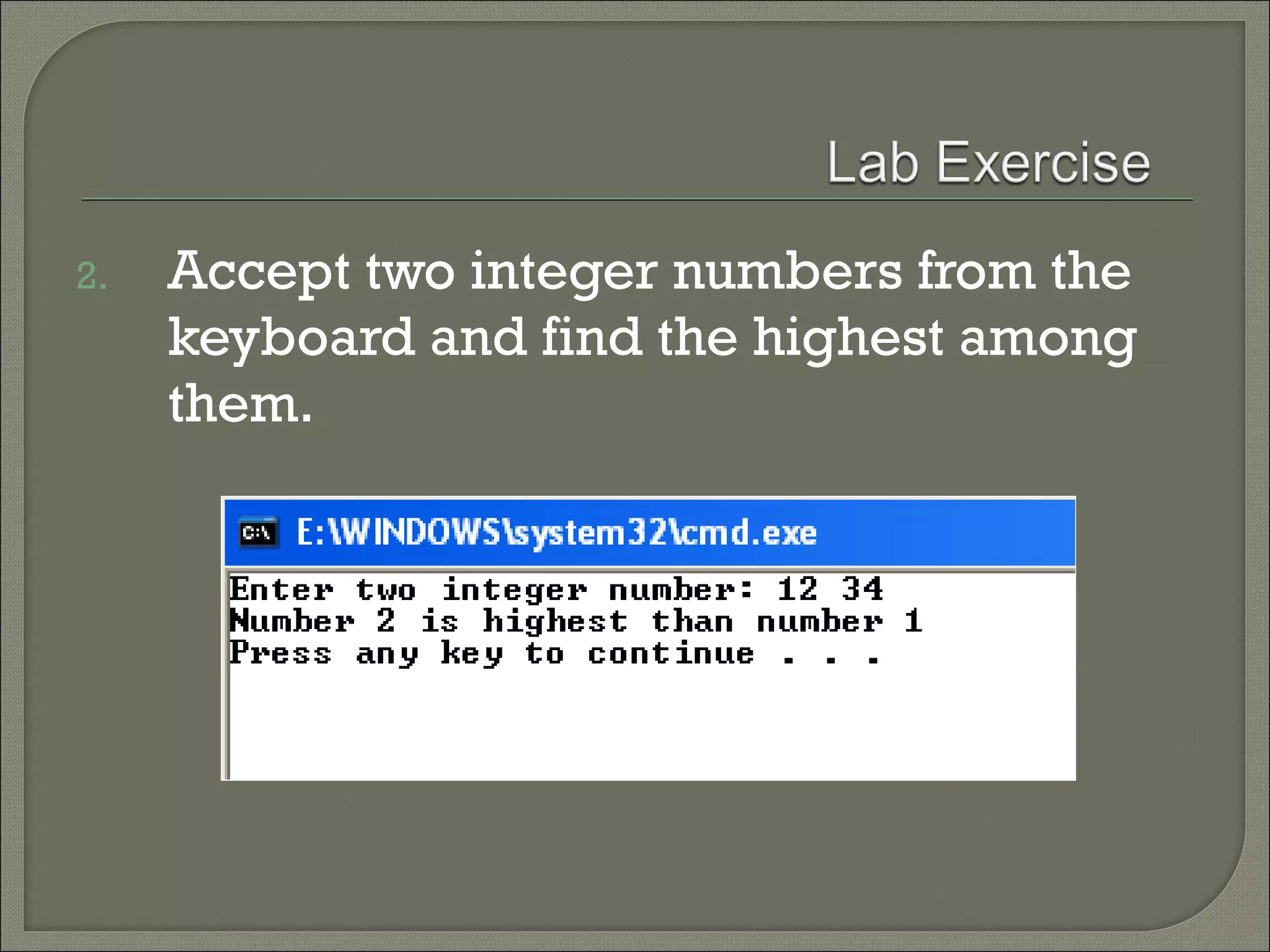 2.   Accept two integer numbers from the
     keyboard and find the highest among
     them.
 