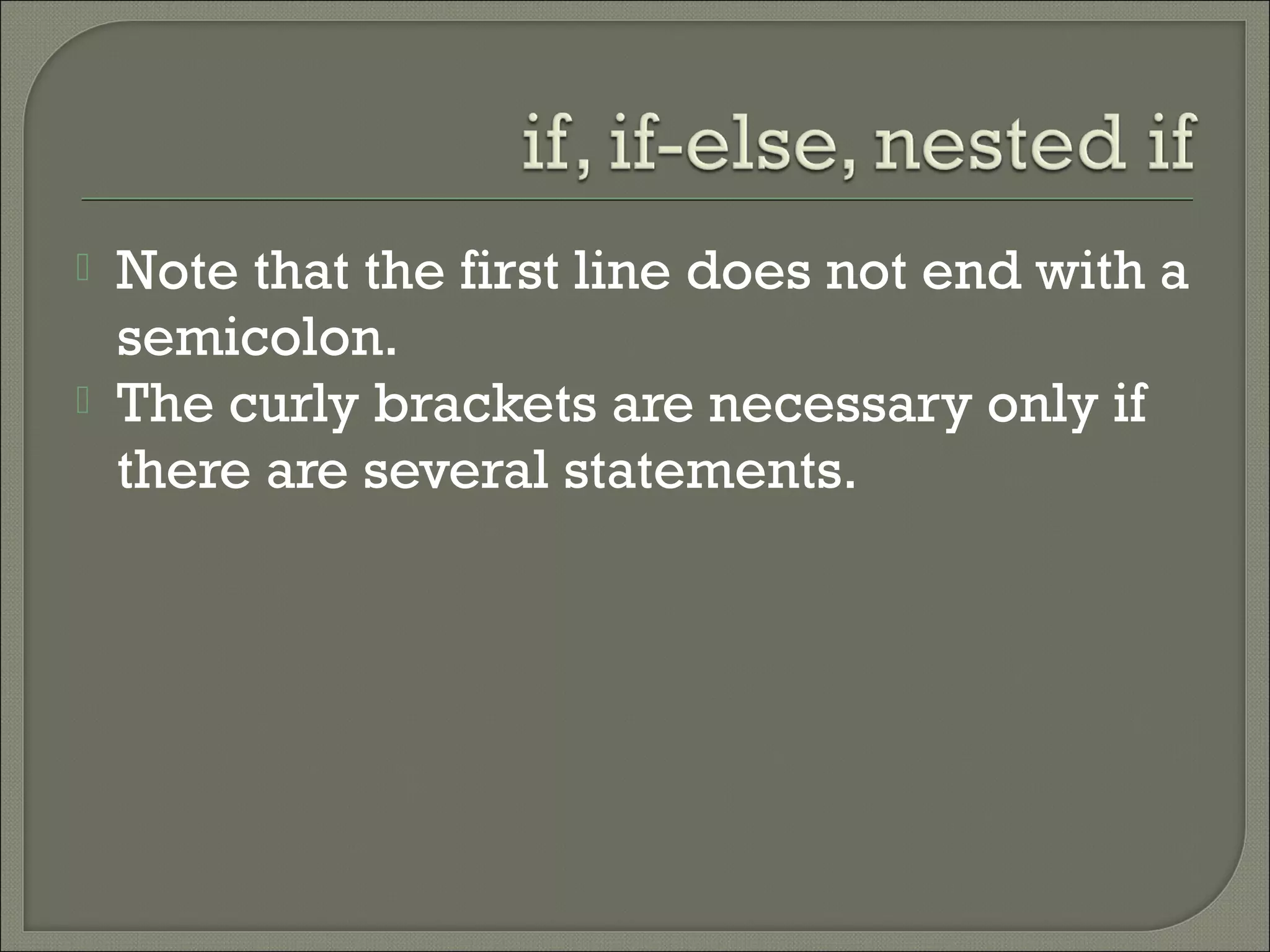    Note that the first line does not end with a
    semicolon.
   The curly brackets are necessary only if
    there are several statements.
 
