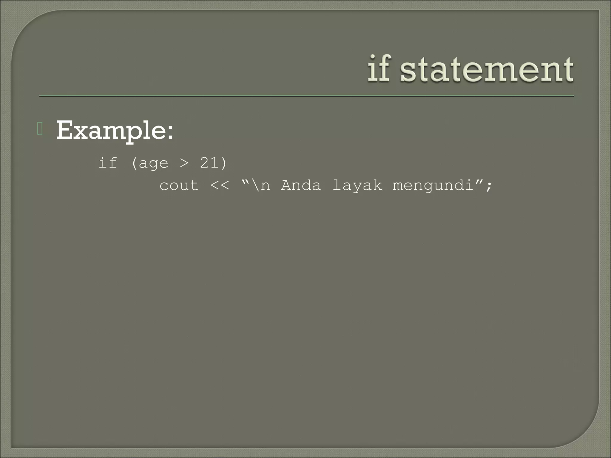    Example:
      if (age > 21)
            cout << “n Anda layak mengundi”;
 