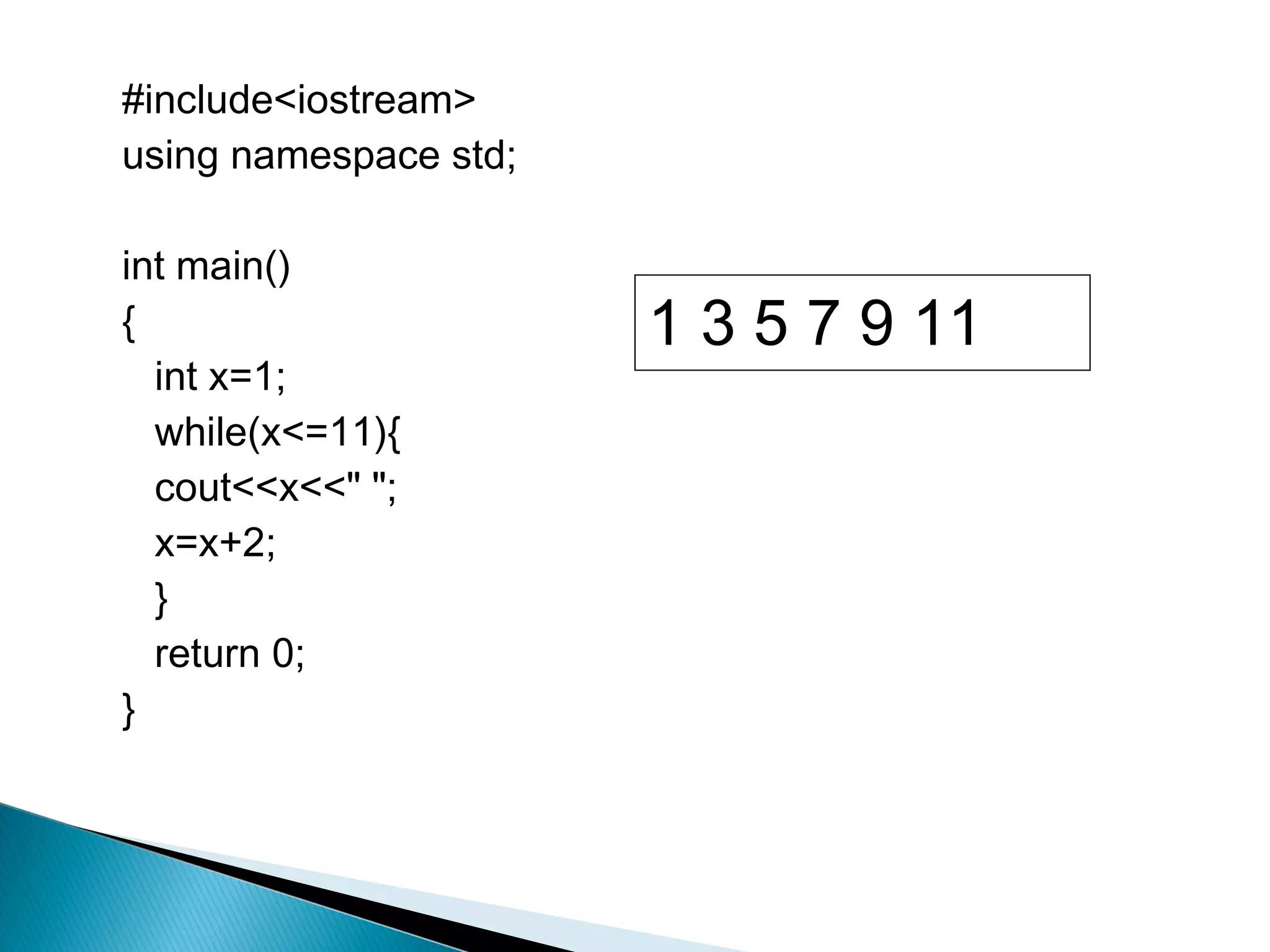 #include<iostream>
using namespace std;

int main()
{                      1 3 5 7 9 11
  int x=1;
  while(x<=11){
  cout<<x<<" ";
  x=x+2;
  }
  return 0;
}
 