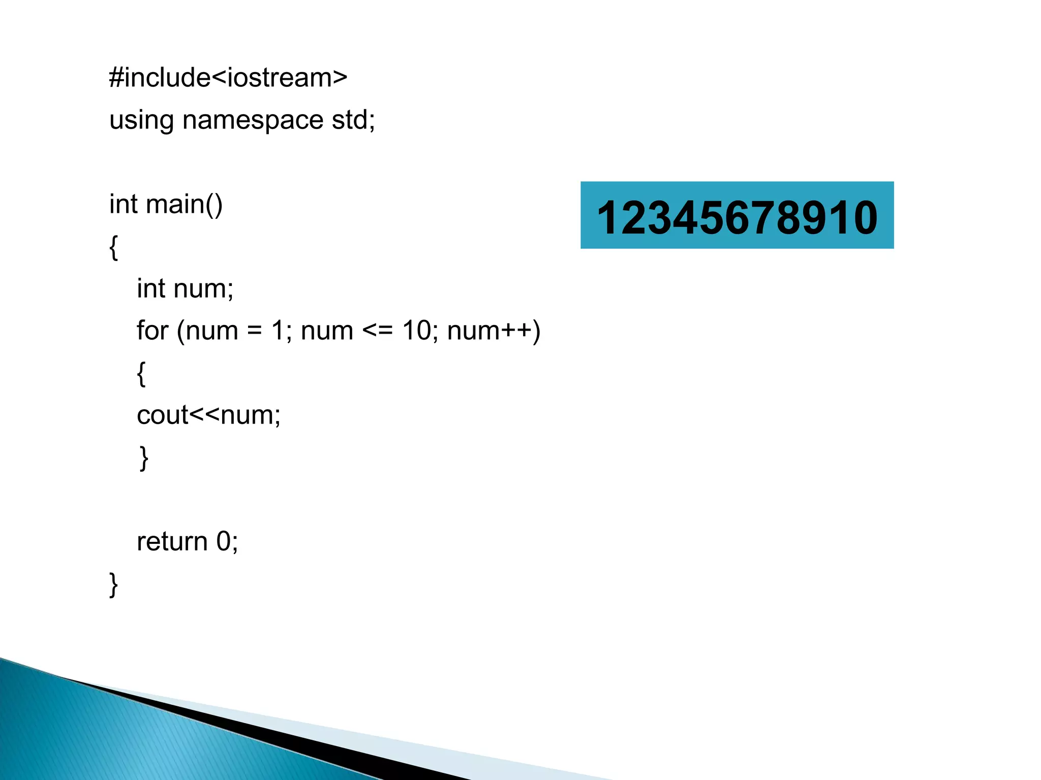 #include<iostream>
using namespace std;


int main()
{
                                      12345678910
    int num;
    for (num = 1; num <= 10; num++)
    {
    cout<<num;
    }


    return 0;
}
 