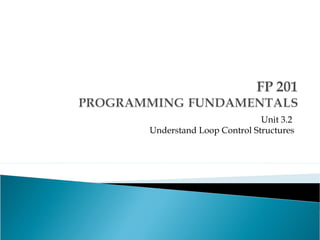 Unit 3.2
Understand Loop Control Structures
 