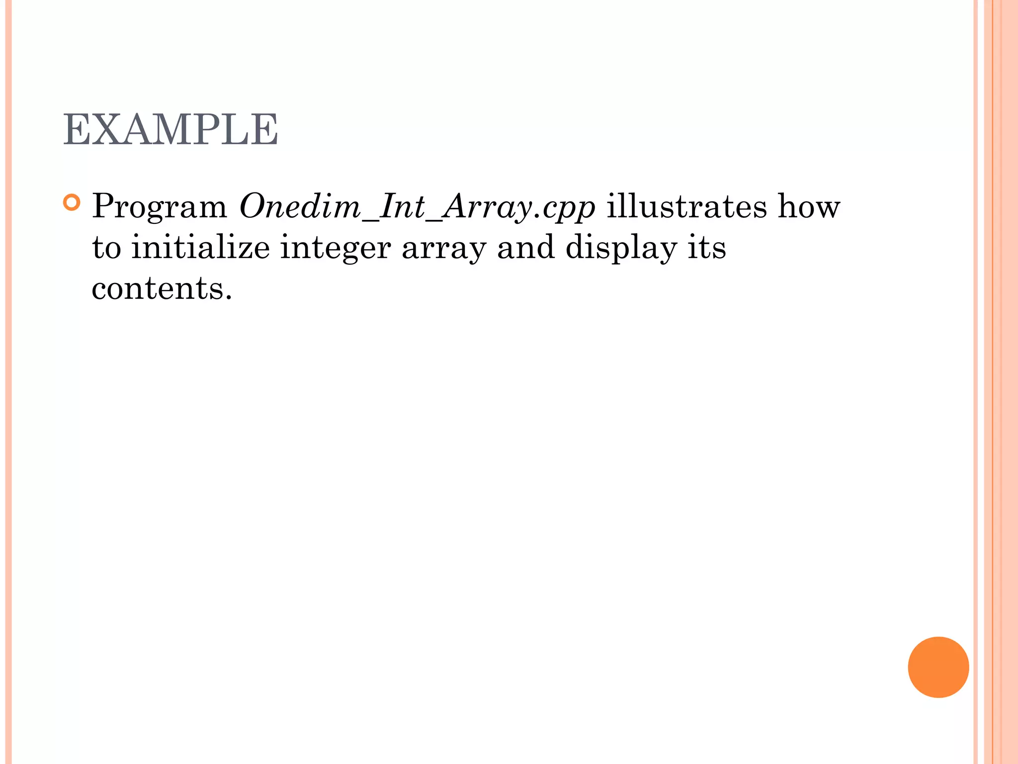 EXAMPLE
   Program Onedim_Int_Array.cpp illustrates how
    to initialize integer array and display its
    contents.
 