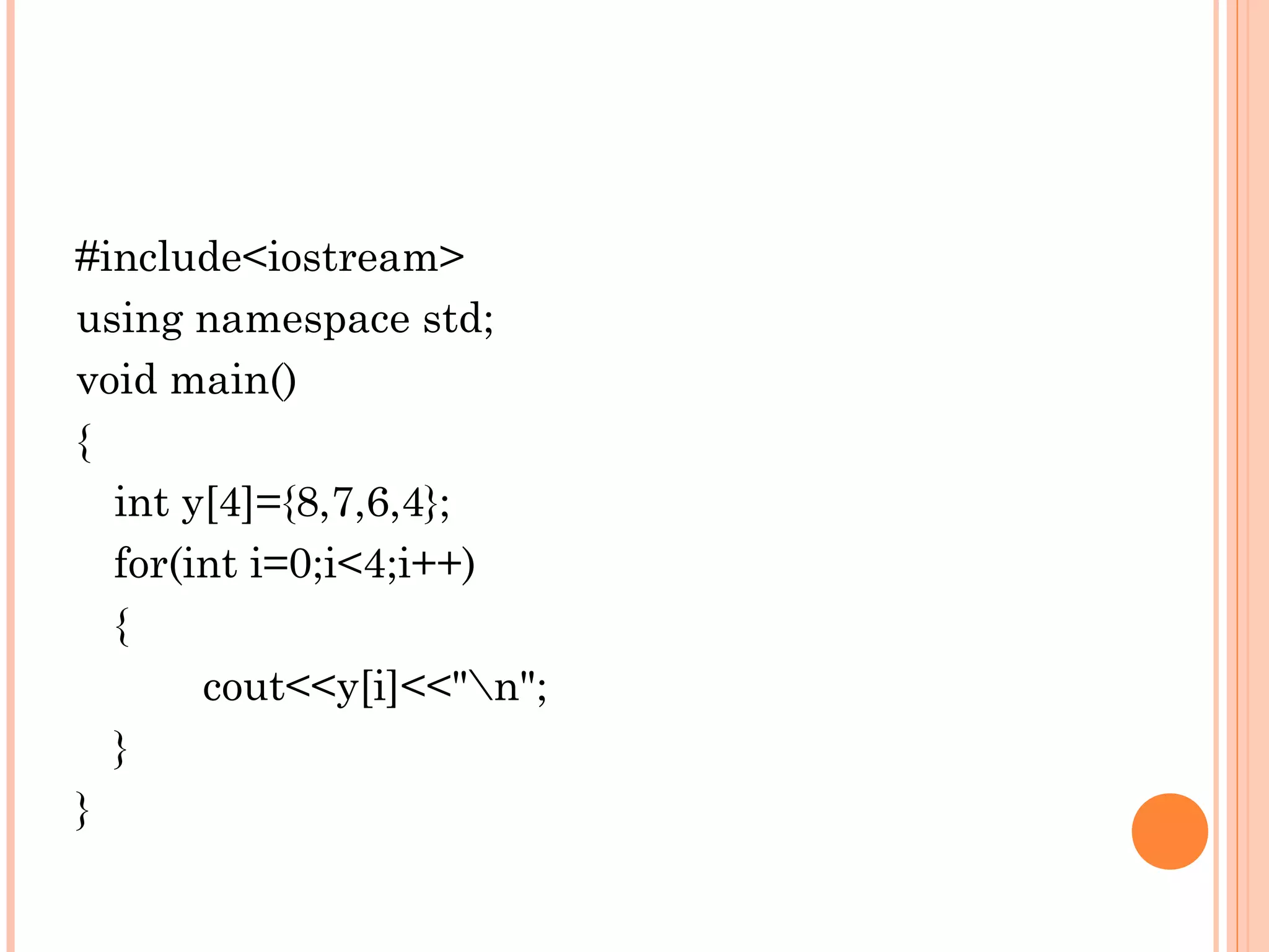 #include<iostream>
using namespace std;
void main()
{
  int y[4]={8,7,6,4};
  for(int i=0;i<4;i++)
  {
       cout<<y[i]<<"n";
  }
}
 