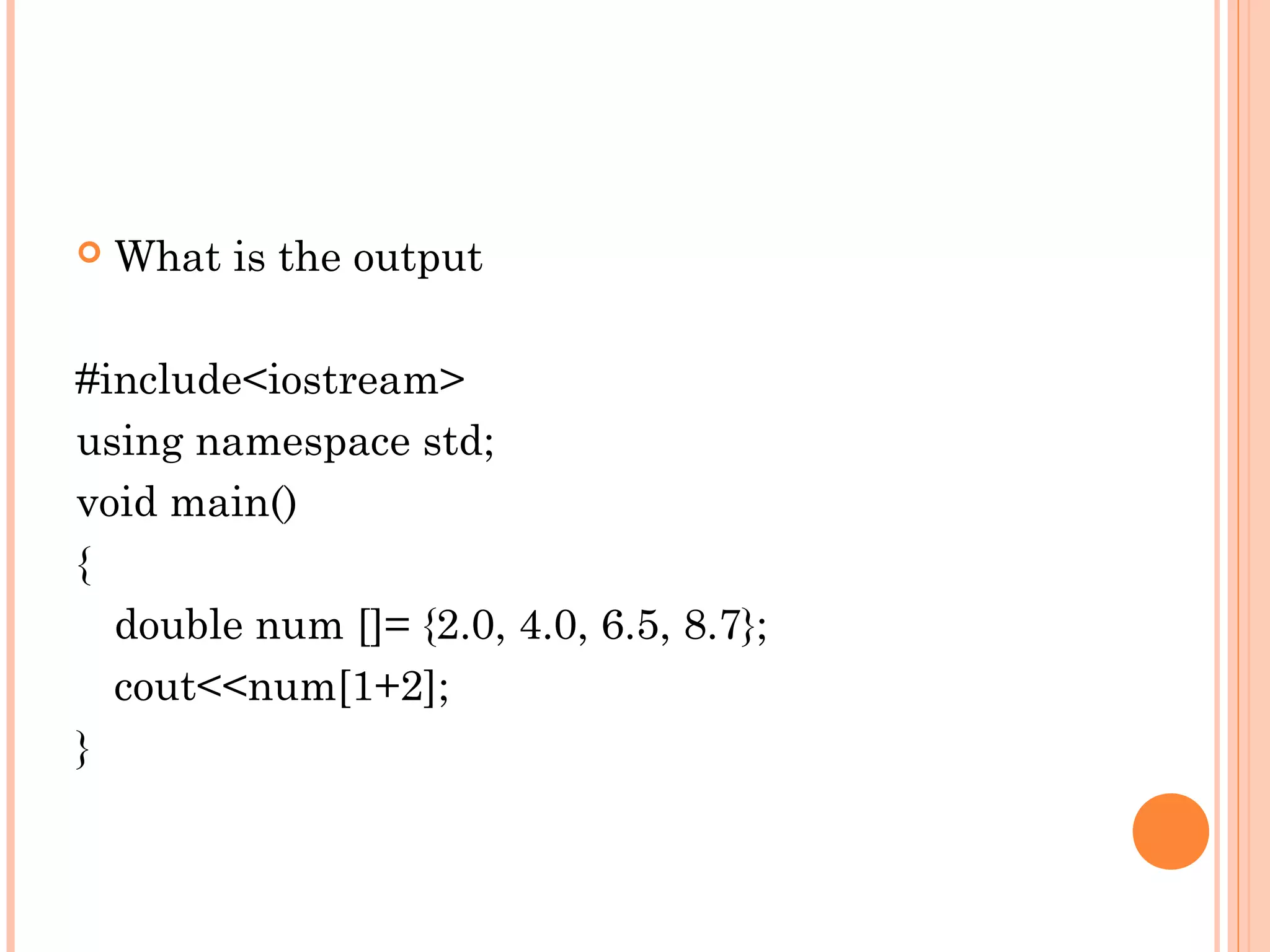    What is the output

#include<iostream>
using namespace std;
void main()
{
  double num []= {2.0, 4.0, 6.5, 8.7};
  cout<<num[1+2];
}
 