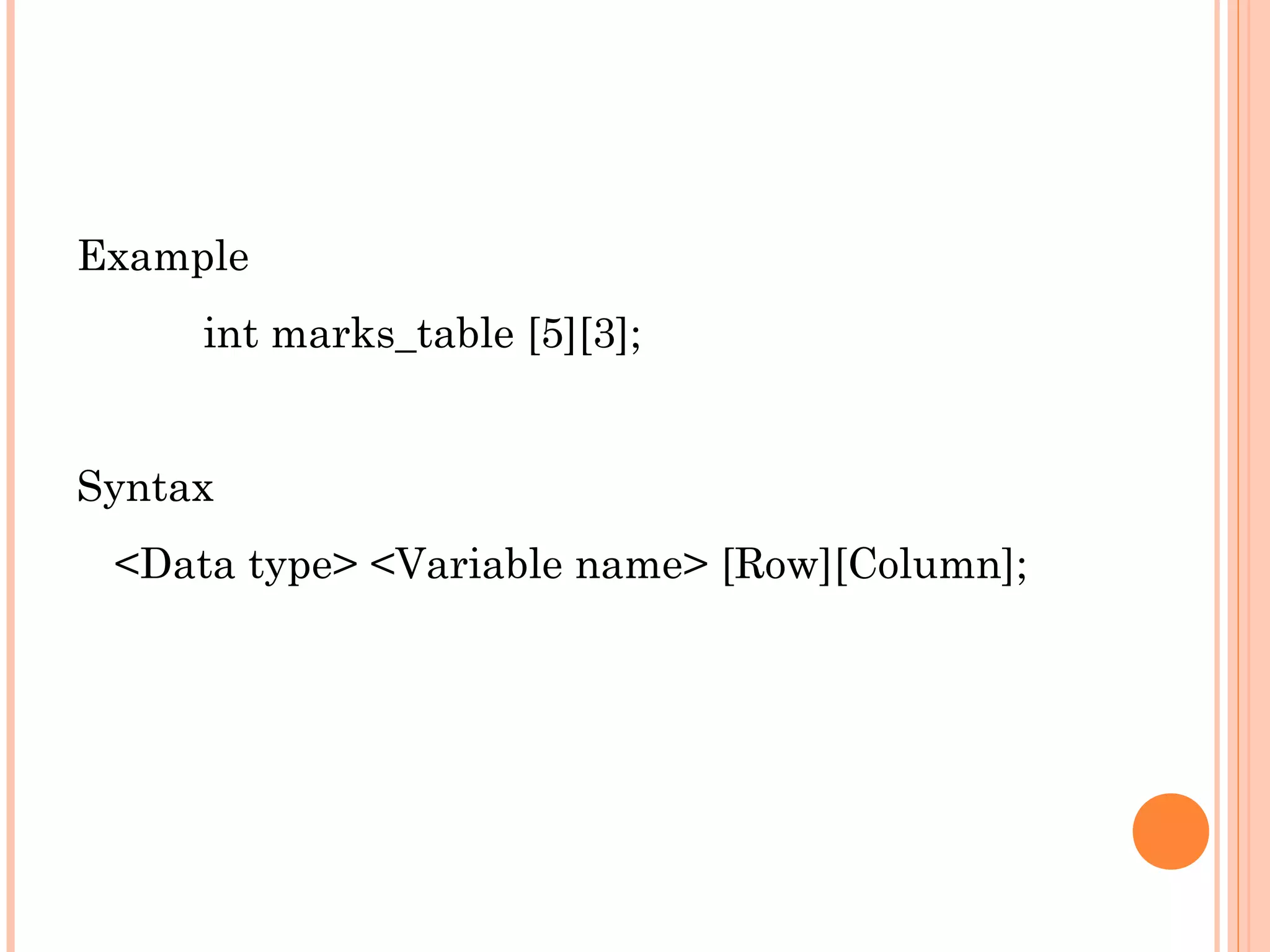 Example
        int marks_table [5][3];
 
Syntax
    <Data type> <Variable name> [Row][Column];
 