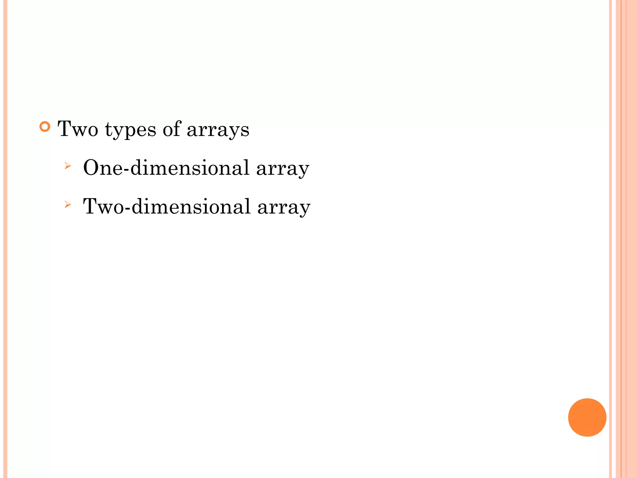    Two types of arrays
       One-dimensional array
       Two-dimensional array
 