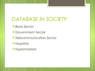 DATABASE IN SOCIETY
 Bank

Sector

 Government

Sector

 Telecommunication
 Hospitals
 Hypermarkets

Sector

 