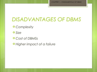 CHAPTER 1 – FUNDAMENTALS OF DBMS

DISADVANTAGES OF DBMS
 Complexity
 Size
 Cost

of DBMSs

 Higher

impact of a failure

 