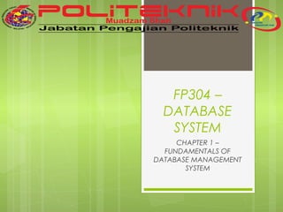FP304 –
DATABASE
SYSTEM
CHAPTER 1 –
FUNDAMENTALS OF
DATABASE MANAGEMENT
SYSTEM

 