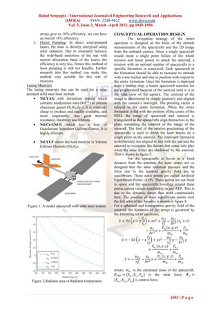 Rahul Sengupta / International Journal of Engineering Research and Applications
                     (IJERA)          ISSN: 2248-9622       www.ijera.com
                        Vol. 3, Issue 2, March -April 2013, pp.1049-1056

        arrays give us 30% efficiency, we can have        CONCEPTUAL OPERATION DESIGN
        an overall 18% efficiency.                                  The navigation strategy of the entire
    2. Direct Pumping: In direct solar-pumped             operation is designed on the basis of the attitude
        lasers, the laser is directly energized using     measurements of the spacecrafts and the 2D image
        solar radiation. Due to mismatch between          from the onboard camera. Since a single spacecraft
        the wide-band emissions of the sun with           would mean a single point failure of the whole
        narrow absorption band of the lasers, the         mission and lesser power to attack the asteroid, a
        efficiency is very less. Hence this method of     mission with an optimal number of spacecrafts in a
        laser pumping is still not feasible. Further      specific formation is conceived. Each spacecraft in
        research into this method can make this           the formation should be able to measure its attitude
        method very suitable for this sort of             with a star tracker and stay in position with respect to
        missions.                                         the entire formation. Once the formation is deployed
Lasing Materials                                          from a mother ship, a leader spacecraft searches for
The lasing materials that can be used for a solar         the programmed location of the asteroid until it is in
pumped solid state laser include                          the field view of the camera. The centroid of the
     Nd:YAG with chromium doping which                   image is determined by simple geometry and aligned
        contains neodymium ions (𝑁𝑑3+ ) in yttrium        with the camera’s boresight. The pointing vector is
        aluminum garnet (𝑌2 𝐴𝑙5 𝑂12 ). It is relatively   relayed to the entire formation. When the entire
        cheap to produce and readily available, and       formation is fed with the position of the centre of the
        more importantly, has good thermal                NEO, the range of spacecraft and asteroid is
        resistance, durability and lifetime.              triangulated as the spacecrafts align themselves in the
     Nd:Cr:GSCG which has a host of                      plane containing the centroid of the image of the
        Gadolinium Scandium Gallium Garnet. It is         asteroid. The feed of the relative positioning of the
        highly efficient.                                 spacecrafts is used to direct the laser beams on a
                                                          single point on the asteroid. The employed formation
        Nd:YLF where the host material is Yttrium        is deliberately not aligned in line with the sun and the
         Lithium Fluoride (YLi𝐹4 ).                       asteroid to overcome the factors that come into play
                                                          when the solar arrays are shadowed by the asteroid.
                                                          This is shown in figure 3.
                                                                    For the spacecrafts to hover at a fixed
                                                          distance from the asteroid, the solar arrays are so
                                                          designed that the solar radiation pressure and the
                                                          force due to the asteroid gravity field are in
                                                          equilibrium. These static points are called Artificial
                                                          Equilibrium Points (AEP). These points are not fixed
                                                          in space and the spacecrafts hovering around these
                                                          points cannot remain indefinitely in any AEP. This is
                                                          due to the dynamic forces that work continuously
                                                          here. The position of these equilibrium points over
                                                          the full orbit of the Apophis is shown in figure 4.
Figure 1. A model spacecraft with solar laser system      For a spherical and homogenous gravity field of the
                                                          asteroid, the dynamics of the arrays is governed by
                                                          the following set of equations,
                                                                               𝑟𝐴                  𝜇⊙         𝜇⊙
                                                              𝑥 = 2𝑣 𝑦 − 𝑦         + 𝑥𝑣 2 + 2 − 3 𝑟 𝐴 + 𝑥
                                                                               𝑟𝐴                   𝑟𝐴        𝛿𝑟
                                                                                      𝜇𝐴            𝐹𝑠 𝑥 (𝑥, 𝑦, 𝑧)        𝐹𝑢
                                                                                  − 3 𝑥+                             + 𝑥
                                                                                      𝛿𝑟                   𝑚 𝑠𝑐           𝑚 𝑠𝑐
                                                                                   𝑟𝐴                     𝜇⨀          𝜇𝐴
                                                                𝑦 = −2𝑣 𝑥 − 𝑥           + 𝑦𝑣 2 − 3 𝑦 − 3 𝑦
                                                                                   𝑟𝐴                     𝑟𝑠𝑐        𝛿𝑟
                                                                                        𝐹𝑠 𝑦 (𝑥, 𝑦, 𝑧)          𝐹𝑢 𝑦
                                                                                   +                       +
                                                                                              𝑚 𝑠𝑐              𝑚 𝑠𝑐
                                                                          𝜇⨀ 𝑧    𝜇𝐴          𝐹𝑠 𝑧 (𝑥, 𝑦, 𝑧)         𝐹𝑢
                                                                   𝑧=− 3 − 3 𝑧+                                 + 𝑧
                                                                           𝑟𝑠𝑐    𝛿𝑟                 𝑚 𝑠𝑐            𝑚 𝑠𝑐

                                                          where, 𝑚 𝑠𝑐 is the estimated mass of the spacecraft,
                                                          𝑭 𝑆𝑅𝑃 = [𝐹𝑠 𝑥 , 𝐹𝑠 𝑦 , 𝐹𝑠 𝑧 ] is the solar force, 𝑭 𝑢 =
   Figure 2.Radiator area vs Radiator temperature         [𝐹𝑢 𝑥 , 𝐹𝑢 𝑦 , 𝐹𝑢 𝑧 ] is control force.



                                                                                                         1052 | P a g e
 