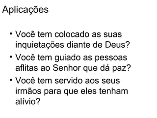 Aplica ções Você tem colocado as suas inquietações diante de Deus ? Voc ê tem guiado as pessoas aflitas ao Senhor que dá paz ? Voc ê tem servido aos seus irmãos para que eles tenham alívio ? 