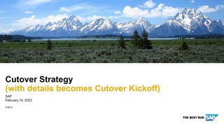 PUBLIC
SAP
February 14, 2023
Cutover Strategy
(with details becomes Cutover Kickoff)
 