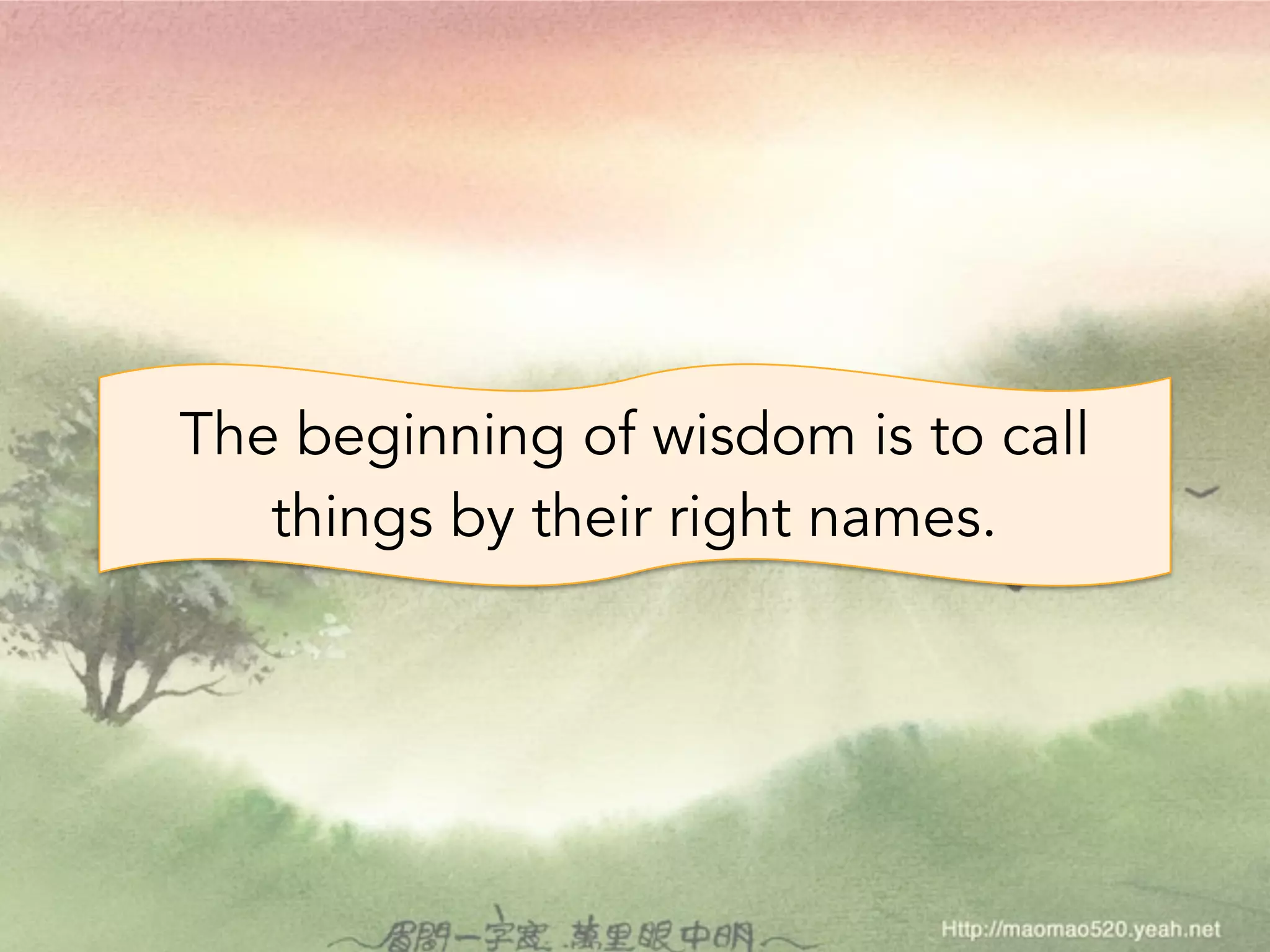 The beginning of wisdom is to call 
things by their right names. 
 