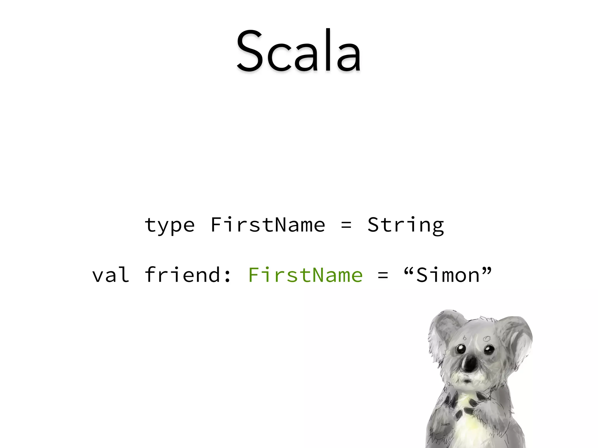 Scala 
type FirstName = String 
val friend: FirstName = “Simon” 
 