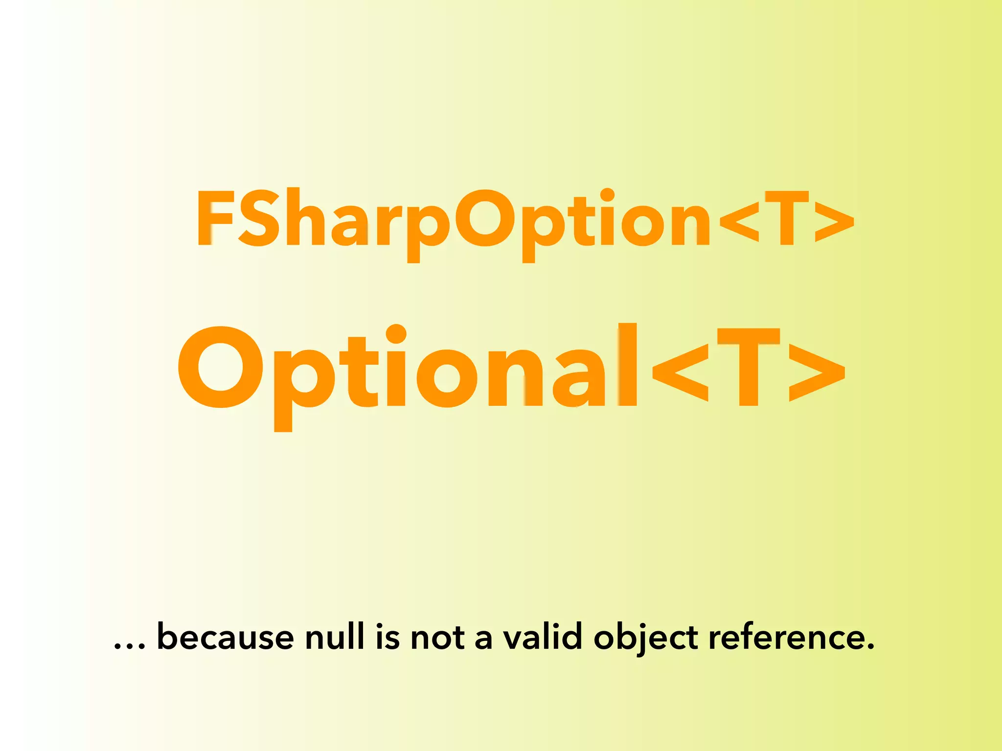 FSharpOption<T> 
! 
! 
Optional<T> 
… because null is not a valid object reference. 
 