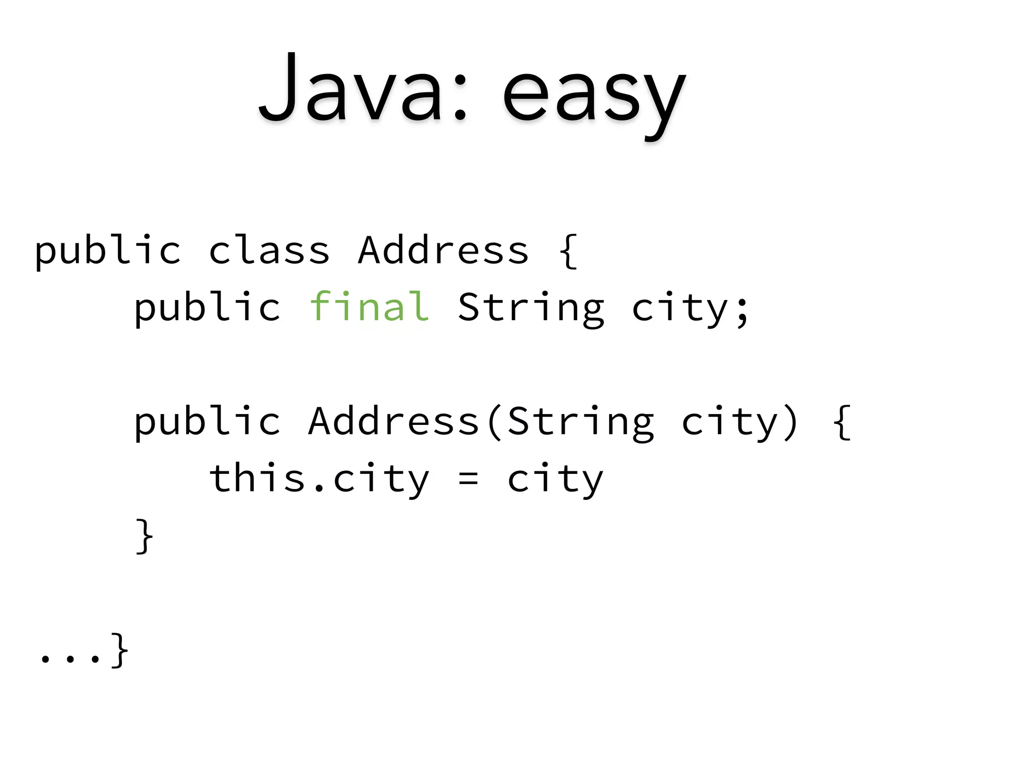 Java: easy 
public class Address { 
public final String city; 
! 
public Address(String city) { 
this.city = city 
} 
! 
...} 
 
