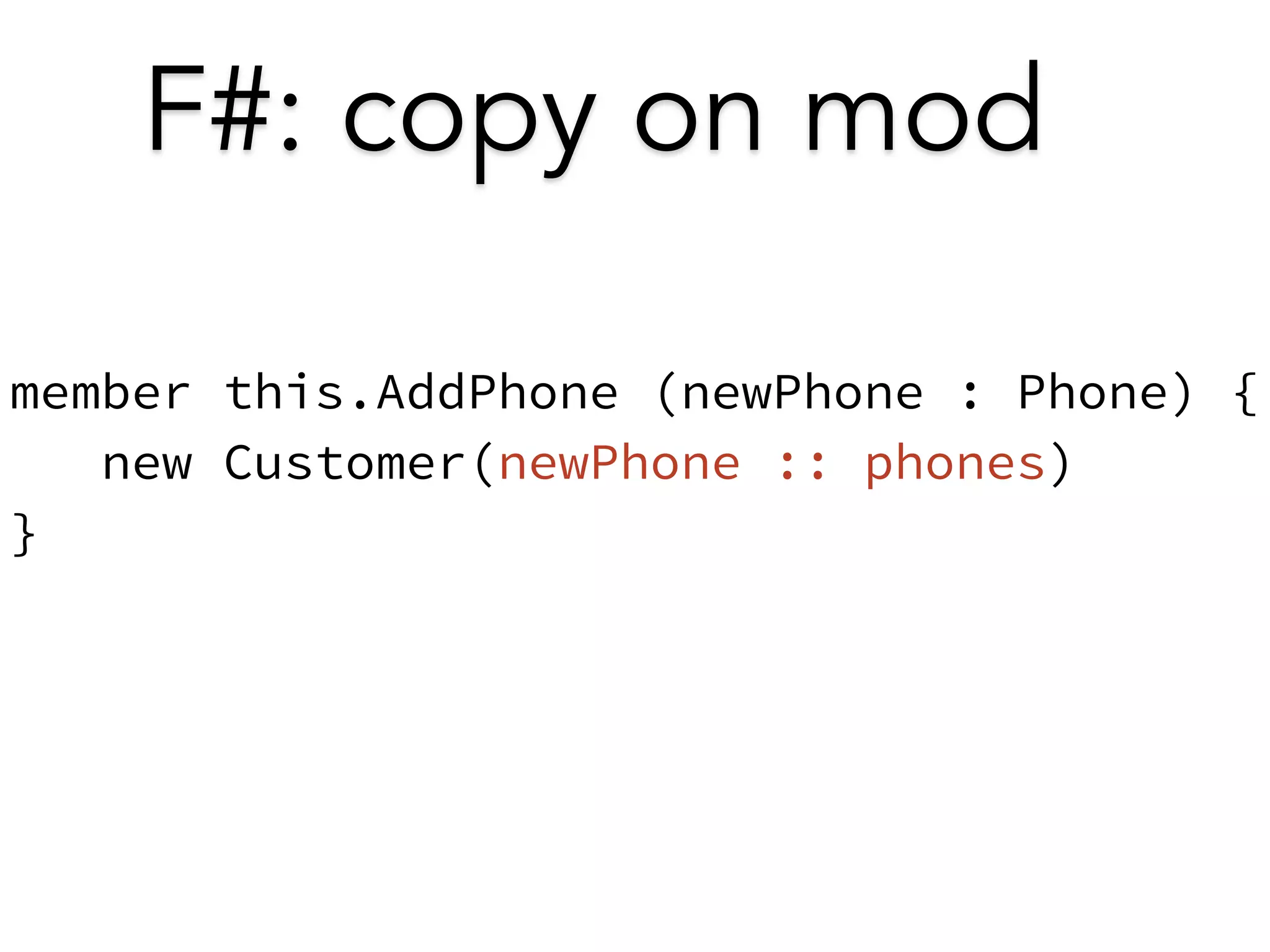 F#: copy on mod 
member this.AddPhone (newPhone : Phone) { 
new Customer(newPhone :: phones) 
} 
 