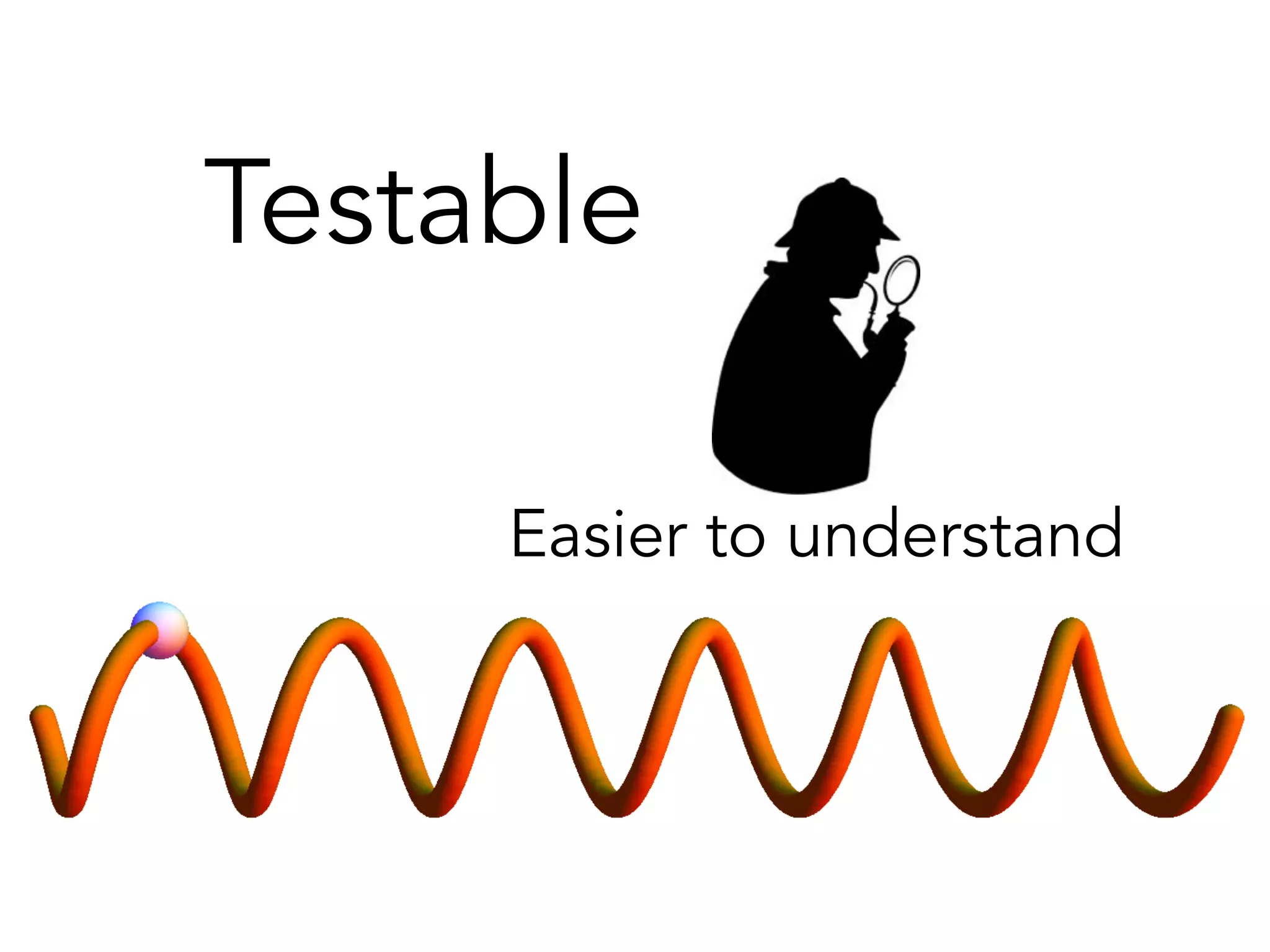 Testable 
Easier to understand 
 