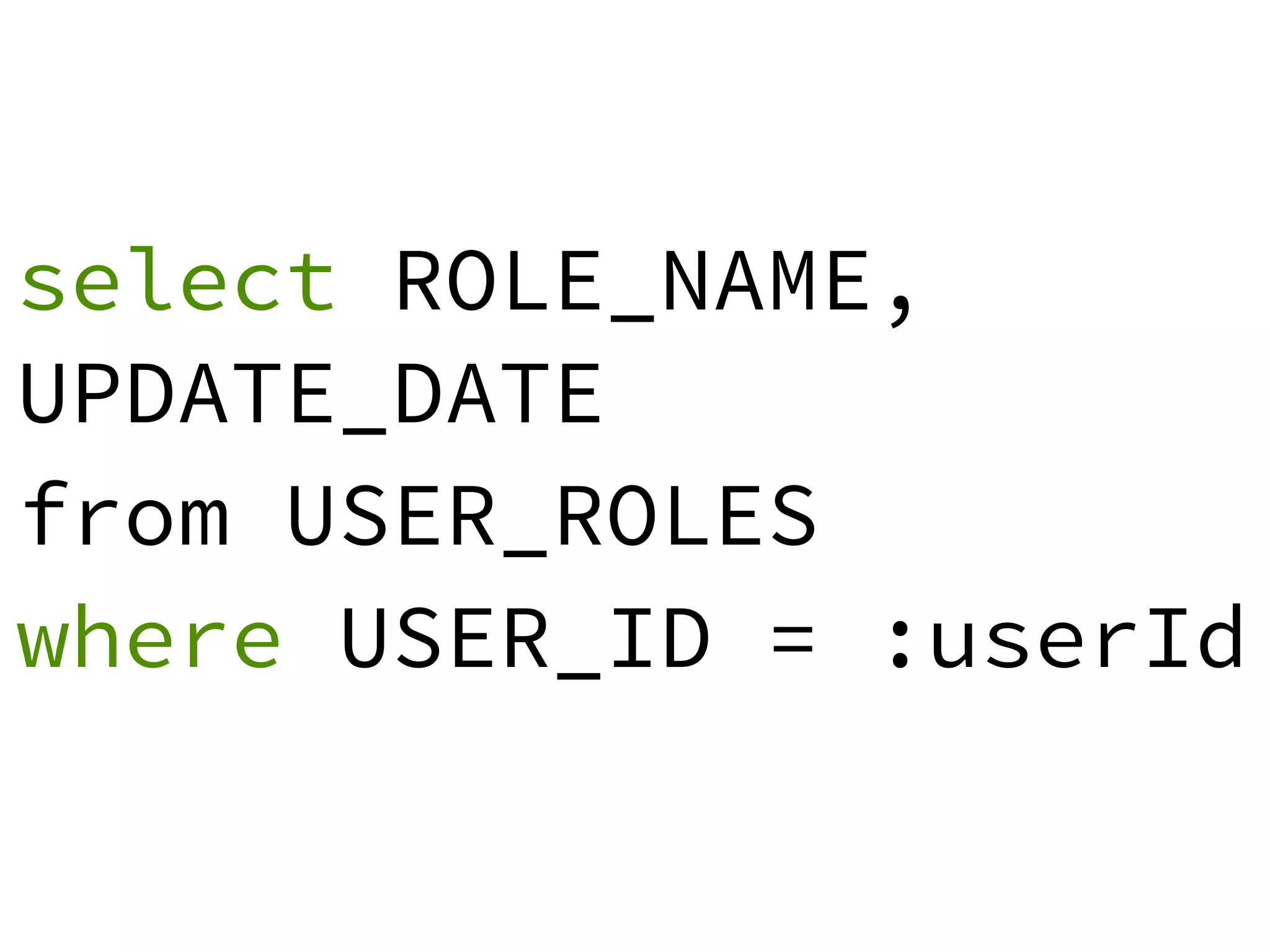 select ROLE_NAME, 
UPDATE_DATE 
from USER_ROLES 
where USER_ID = :userId 
 