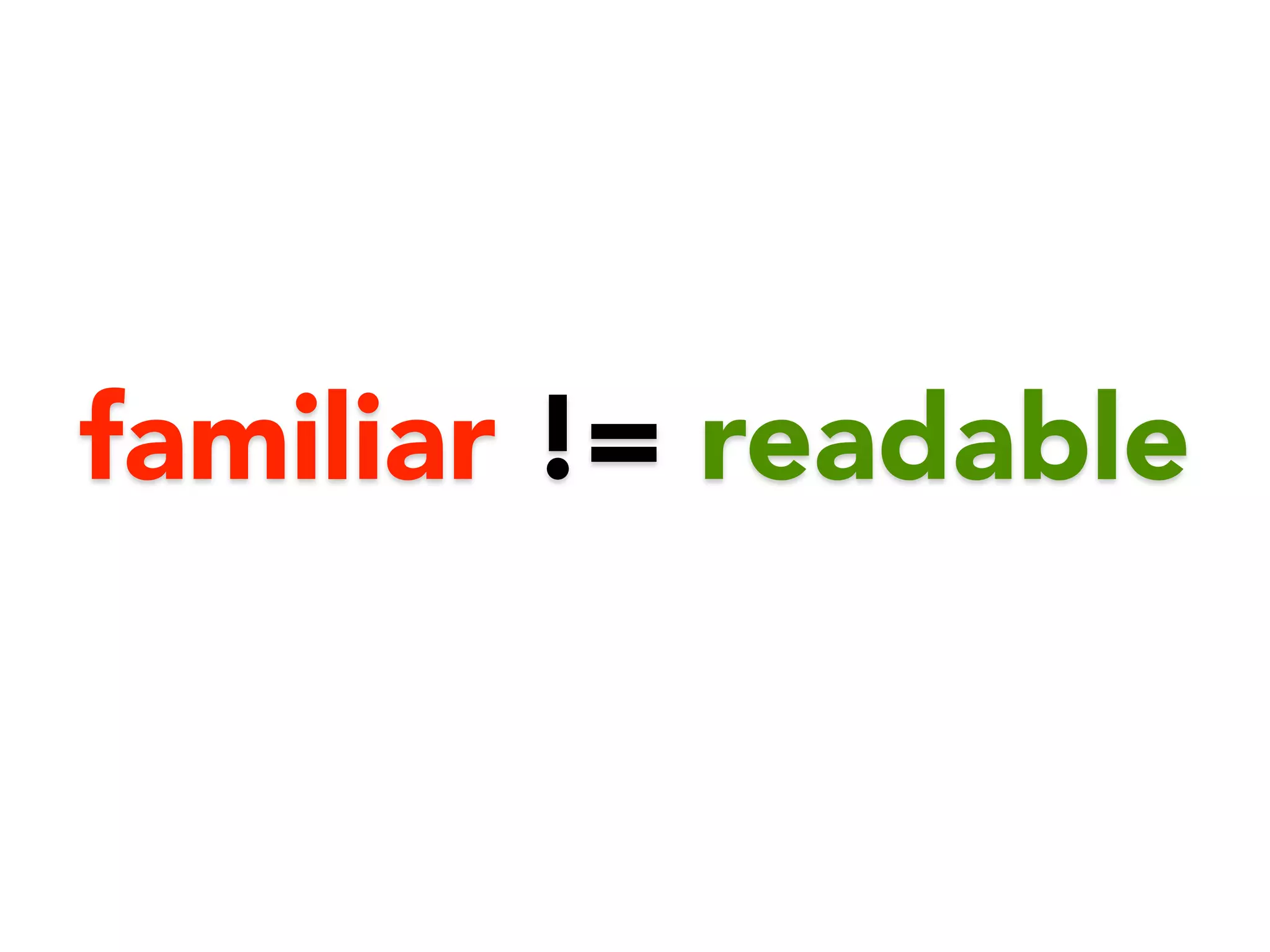familiar != readable 
 