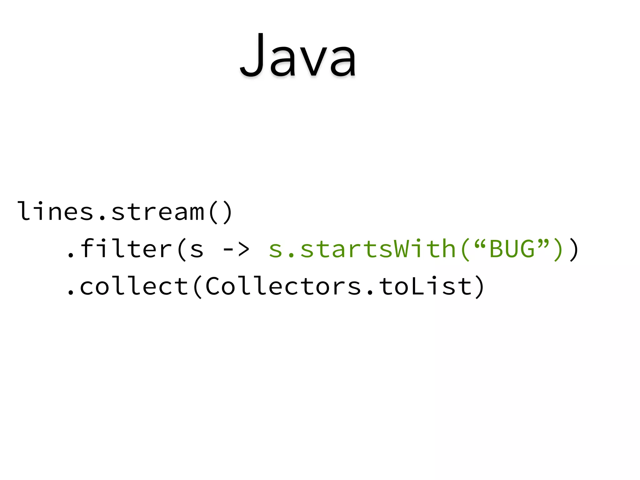 Java 
lines.stream() 
.filter(s -> s.startsWith(“BUG”)) 
.collect(Collectors.toList) 
 