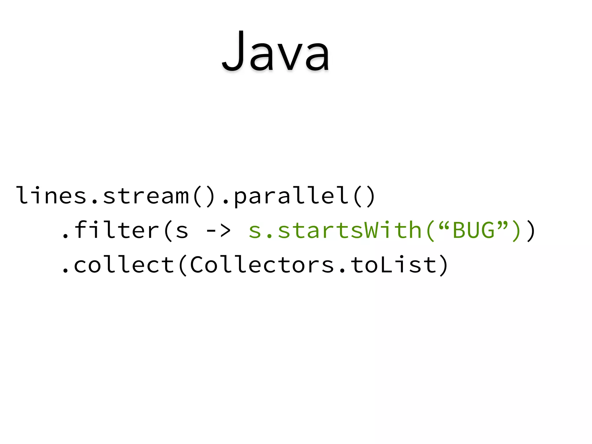 Java 
lines.stream().parallel() 
.filter(s -> s.startsWith(“BUG”)) 
.collect(Collectors.toList) 
 