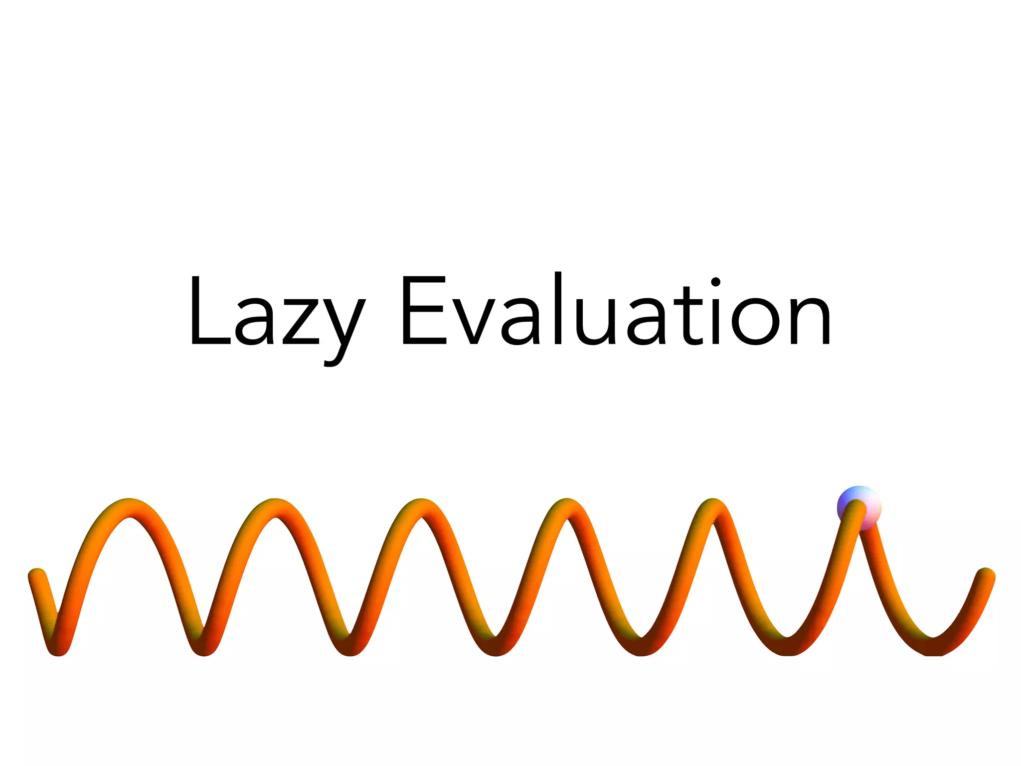 Lazy Evaluation 
 