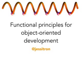 Functional principles for 
object-oriented 
development 
@jessitron 
 