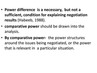 • Power difference is a necessary, but not a
sufficient, condition for explaining negotiation
results (Habeeb, 1988).
• co...