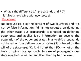  What is the difference b/n propaganda and PD?
Is it like an old wine with new bottle?
My answer
No, because pd is by the...