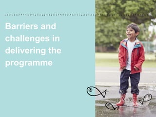 Barriers and
challenges in
delivering the
programme
 