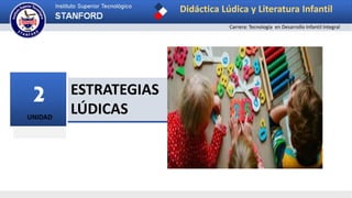 UNIDAD
2 ESTRATEGIAS
LÚDICAS
Didáctica Lúdica y Literatura Infantil
Carrera: Tecnología en Desarrollo Infantil Integral
 