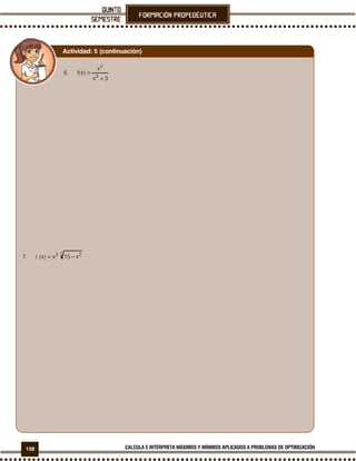 158 CALCULA E INTERPRETA MÁXIMOS Y MÍNIMOS APLICADOS A PROBLEMAS DE OPTIMIZACIÓN
6.
3x
x
)x(f
2
2
+
=
7.
3 23
x15x)x(r −=
Actividad: 5 (continuación)
 