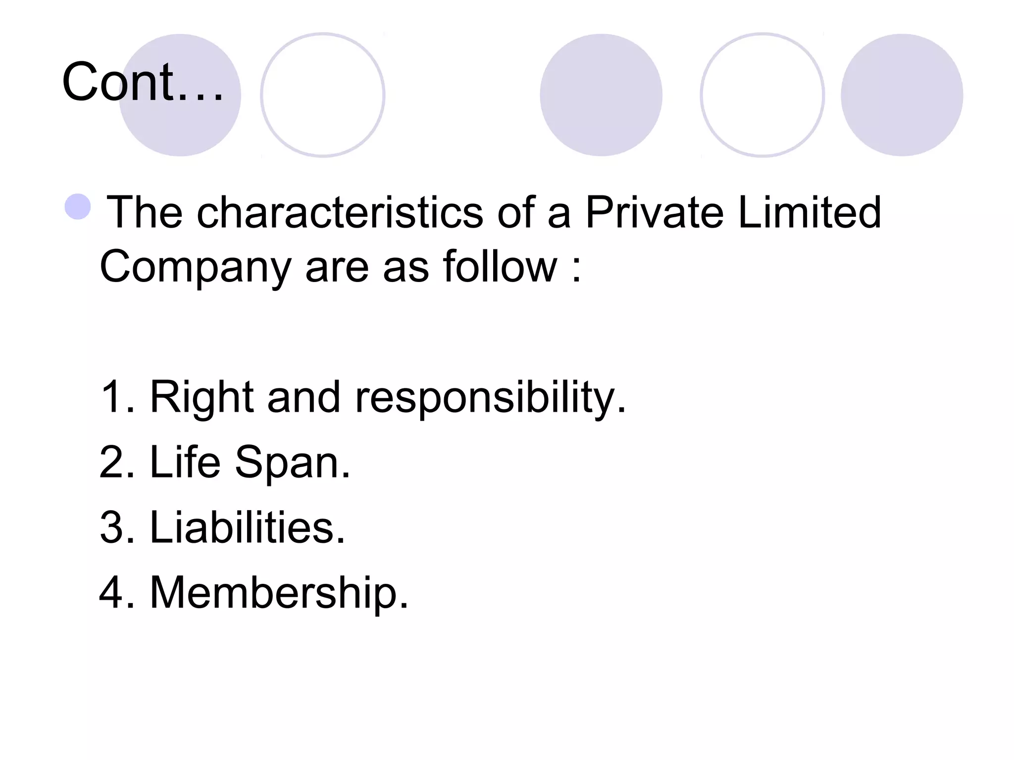 Cont…
The characteristics of a Private Limited
Company are as follow :
1. Right and responsibility.
2. Life Span.
3. Liabilities.
4. Membership.
 