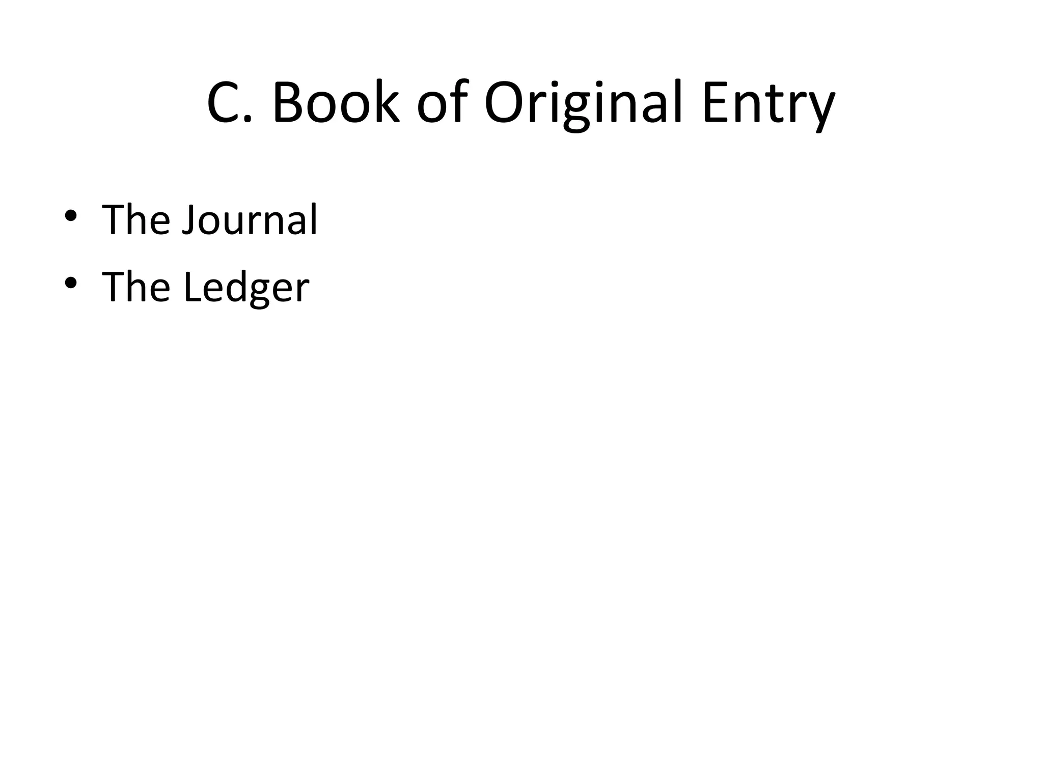 C. Book of Original Entry
• The Journal
• The Ledger
 